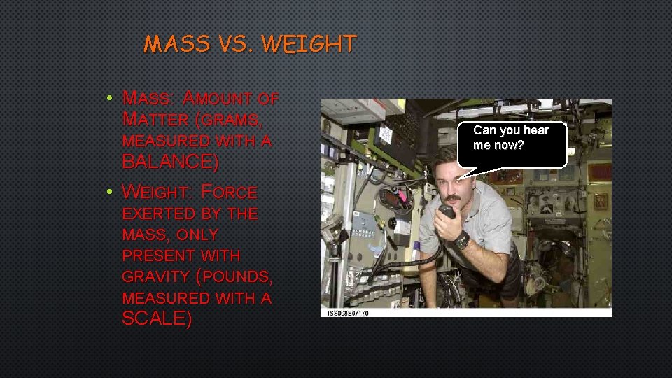 MASS VS. WEIGHT • MASS: AMOUNT OF MATTER (GRAMS, MEASURED WITH A BALANCE) •