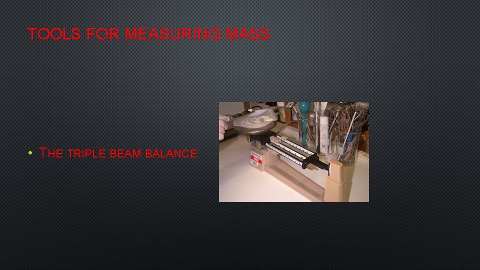 TOOLS FOR MEASURING MASS • THE TRIPLE BEAM BALANCE 