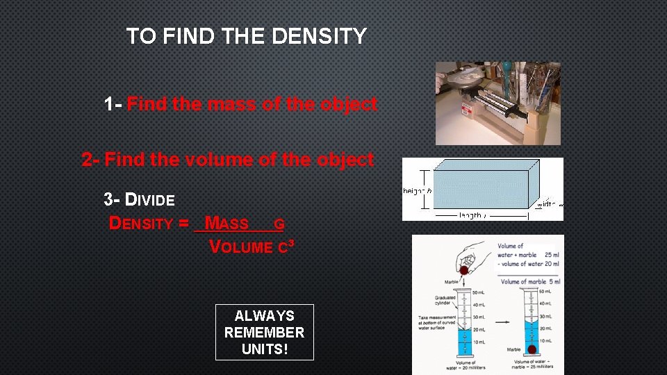 TO FIND THE DENSITY 1 - Find the mass of the object 2 -