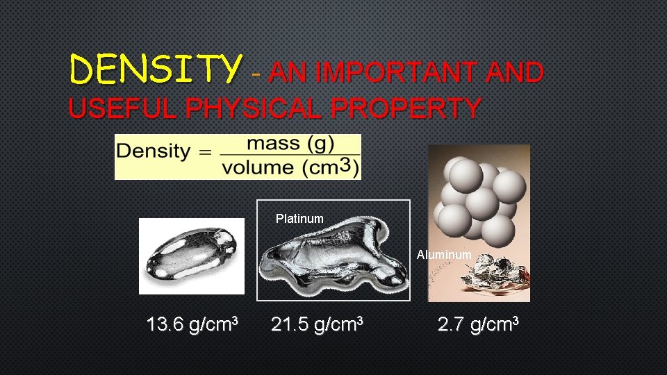 DENSITY - AN IMPORTANT AND USEFUL PHYSICAL PROPERTY Mercury Platinum Aluminum 13. 6 g/cm