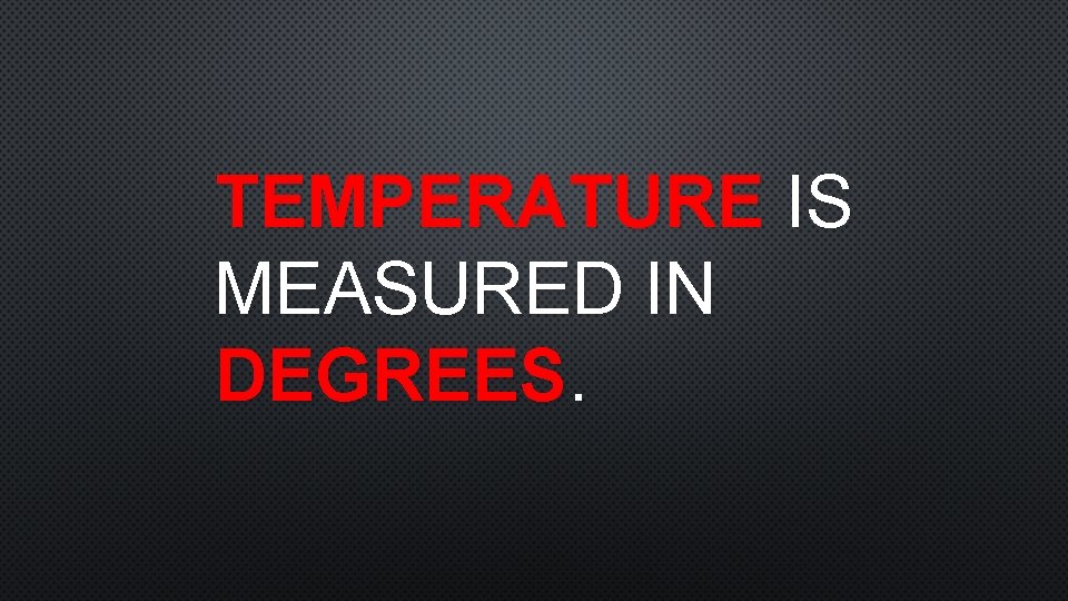 TEMPERATURE IS MEASURED IN DEGREES. 