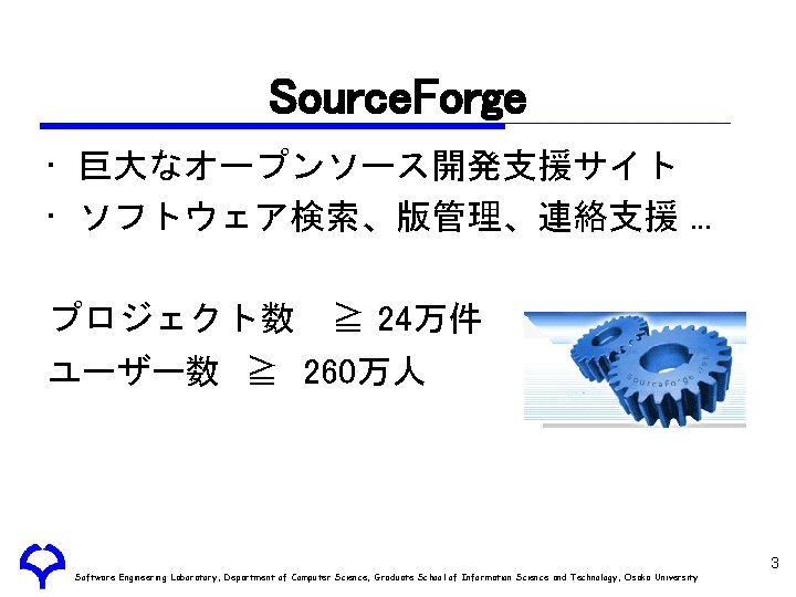 Source. Forge • 巨大なオープンソース開発支援サイト • ソフトウェア検索、版管理、連絡支援. . . プロジェクト数 ≧ 24万件 ユーザー数 ≧ 260万人