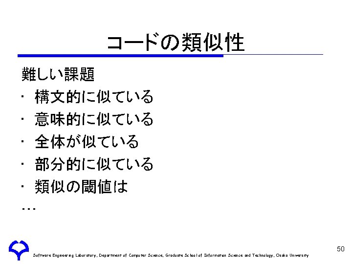 コードの類似性 難しい課題 • 構文的に似ている • 意味的に似ている • 全体が似ている • 部分的に似ている • 類似の閾値は … Software