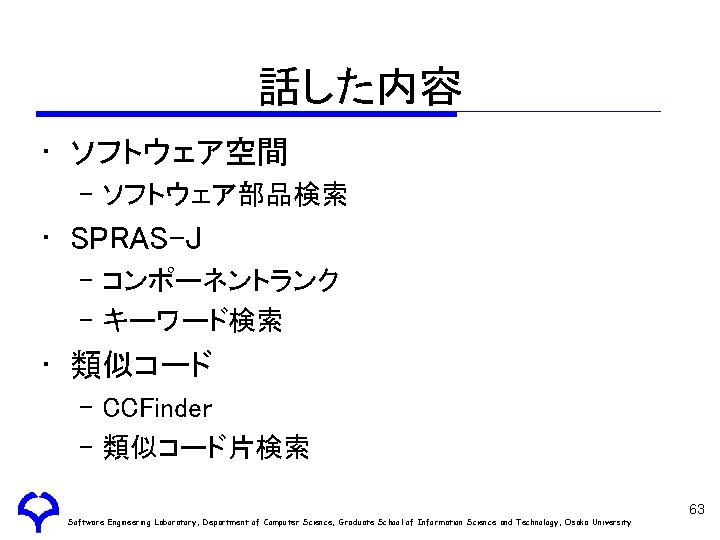 話した内容 • ソフトウェア空間 – ソフトウェア部品検索 • SPRAS-J – コンポーネントランク – キーワード検索 • 類似コード –