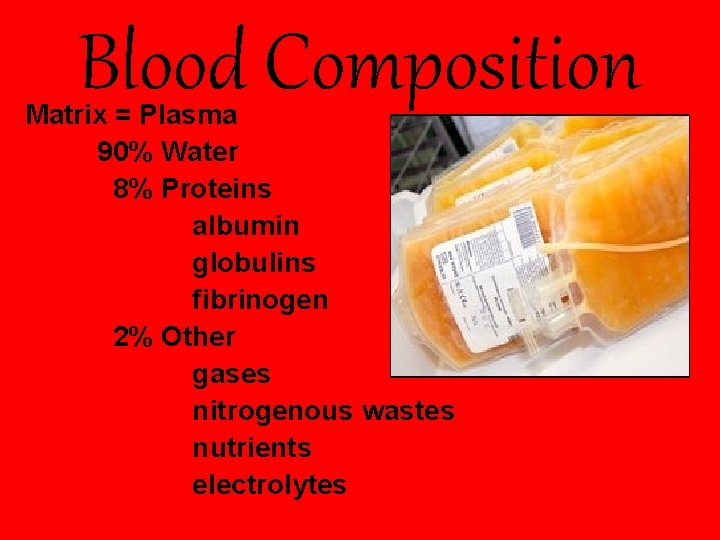 Blood Composition Matrix = Plasma 90% Water 8% Proteins albumin globulins fibrinogen 2% Other