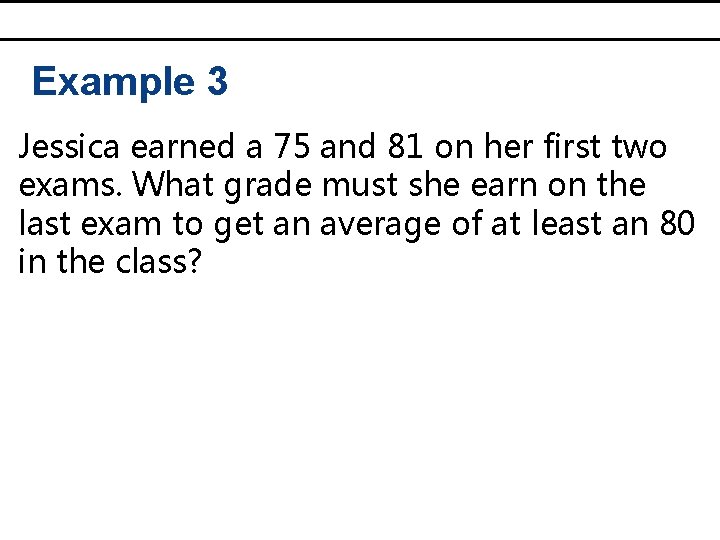 Example 3 Jessica earned a 75 and 81 on her first two exams. What Example 3 Jessica earned a 75 and 81 on her first two exams. What