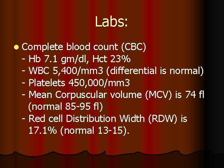 Labs: l Complete blood count (CBC) - Hb 7. 1 gm/dl, Hct 23% -