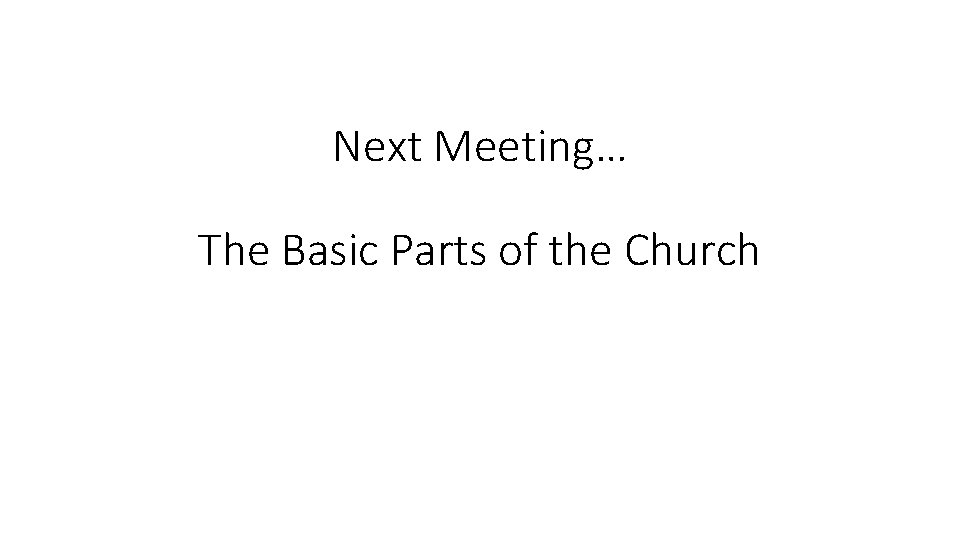 Next Meeting… The Basic Parts of the Church 