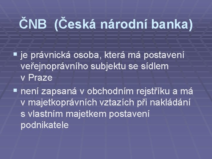 ČNB (Česká národní banka) § je právnická osoba, která má postavení veřejnoprávního subjektu se