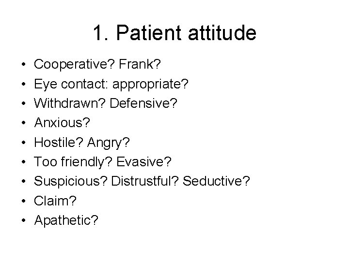 1. Patient attitude • • • Cooperative? Frank? Eye contact: appropriate? Withdrawn? Defensive? Anxious?