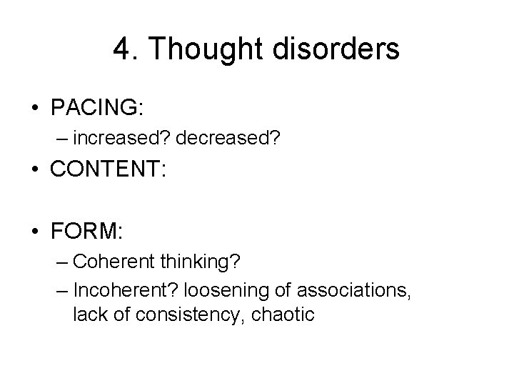 4. Thought disorders • PACING: – increased? decreased? • CONTENT: • FORM: – Coherent