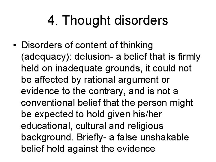 4. Thought disorders • Disorders of content of thinking (adequacy): delusion- a belief that