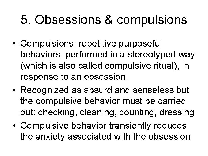 5. Obsessions & compulsions • Compulsions: repetitive purposeful behaviors, performed in a stereotyped way