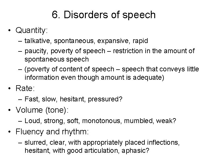 6. Disorders of speech • Quantity: – talkative, spontaneous, expansive, rapid – paucity, poverty