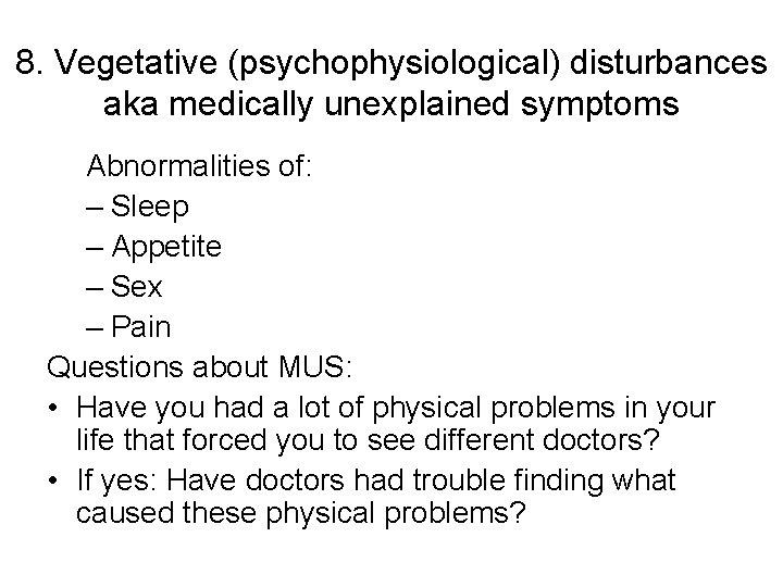8. Vegetative (psychophysiological) disturbances aka medically unexplained symptoms Abnormalities of: – Sleep – Appetite