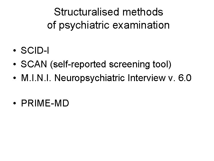 Structuralised methods of psychiatric examination • SCID-I • SCAN (self-reported screening tool) • M.
