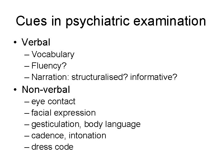 Cues in psychiatric examination • Verbal – Vocabulary – Fluency? – Narration: structuralised? informative?