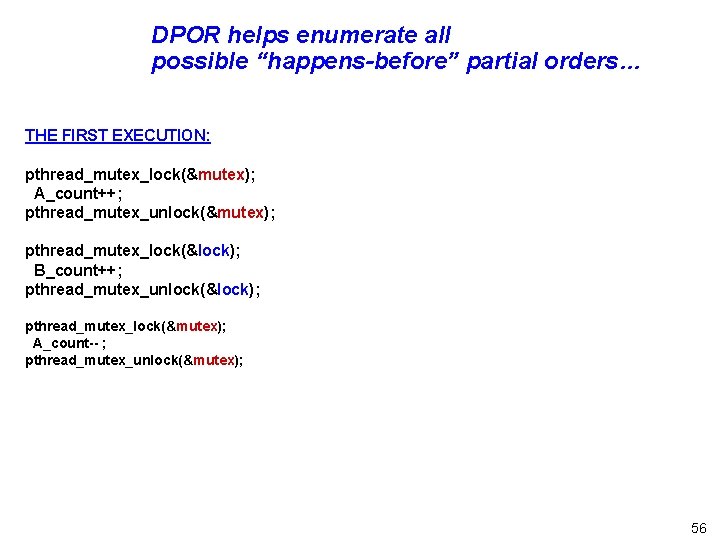 DPOR helps enumerate all possible “happens-before” partial orders… THE FIRST EXECUTION: pthread_mutex_lock(&mutex); A_count++; pthread_mutex_unlock(&mutex);