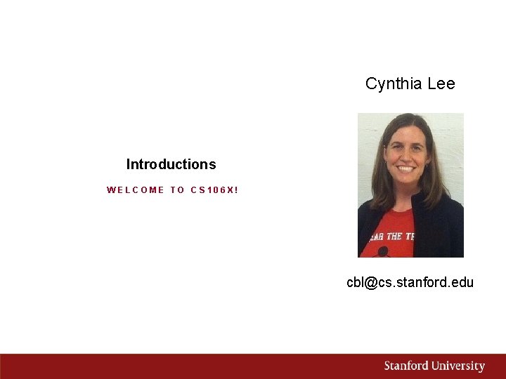 Cynthia Lee Introductions WELCOME TO CS 106 X! cbl@cs. stanford. edu Cynthia Lee Introductions WELCOME TO CS 106 X! cbl@cs. stanford. edu