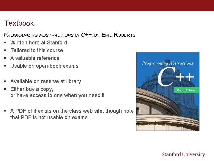 Textbook PROGRAMMING ABSTRACTIONS IN C++, BY ERIC ROBERTS § Written here at Stanford § Textbook PROGRAMMING ABSTRACTIONS IN C++, BY ERIC ROBERTS § Written here at Stanford §