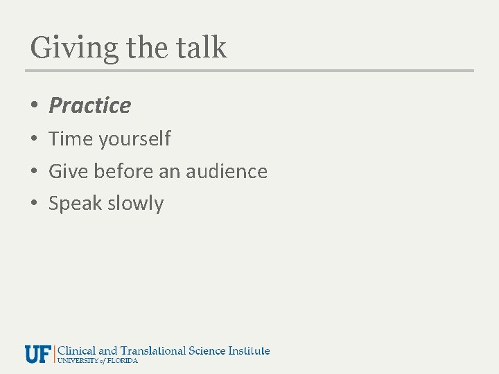 Giving the talk • Practice • Time yourself • Give before an audience •