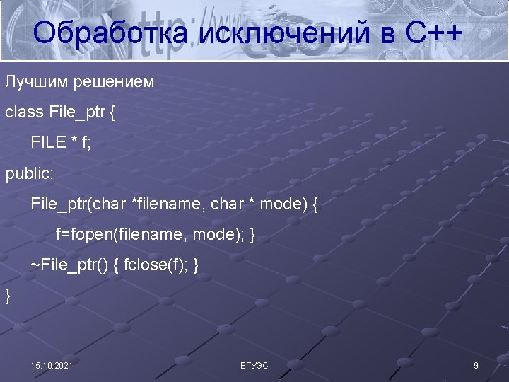 Обработка исключений в С++ Лучшим решением class File_ptr { FILE * f; public: File_ptr(char