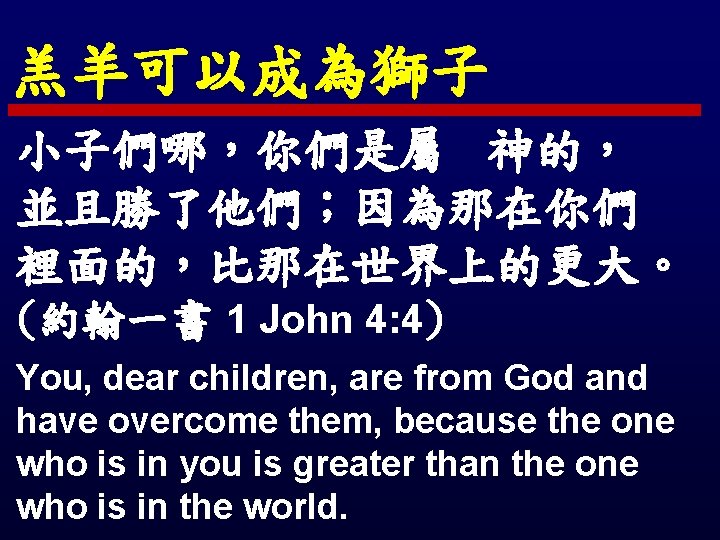 羔羊可以成為獅子 小子們哪，你們是屬 神的， 並且勝了他們；因為那在你們 裡面的，比那在世界上的更大。 (約翰一書 1 John 4: 4) You, dear children, are