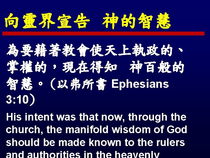 向靈界宣告 神的智慧 為要藉著教會使天上執政的、 掌權的，現在得知 神百般的 智慧。 (以弗所書 Ephesians 3: 10) His intent was that