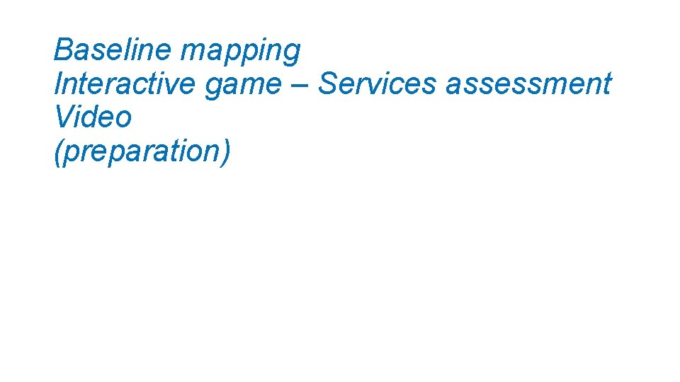 Baseline mapping Interactive game – Services assessment Video (preparation) 