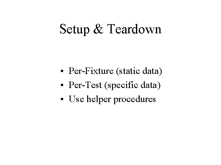 Setup & Teardown • Per-Fixture (static data) • Per-Test (specific data) • Use helper
