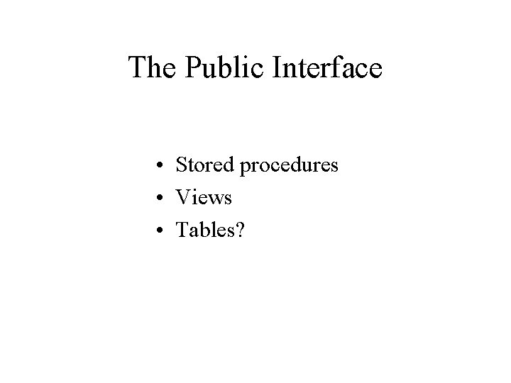 The Public Interface • Stored procedures • Views • Tables? 