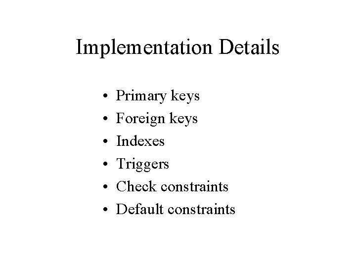 Implementation Details • • • Primary keys Foreign keys Indexes Triggers Check constraints Default