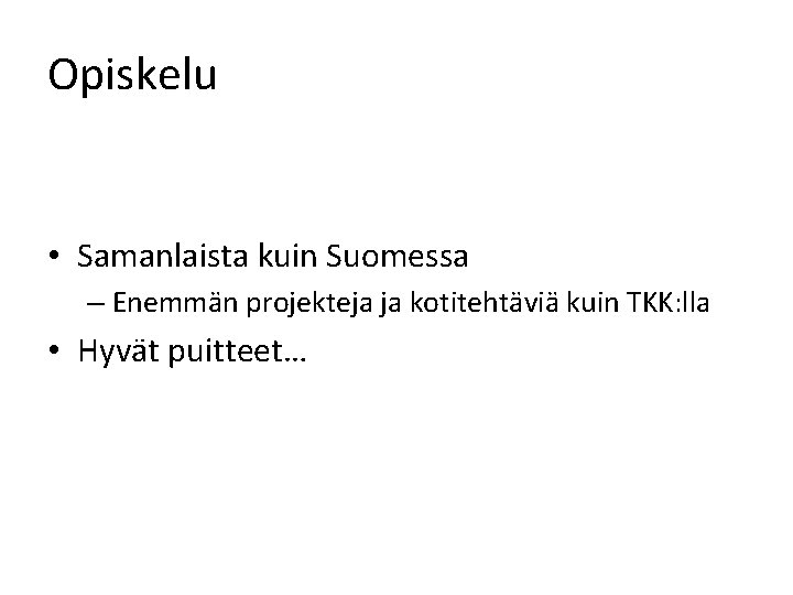 Opiskelu • Samanlaista kuin Suomessa – Enemmän projekteja ja kotitehtäviä kuin TKK: lla •