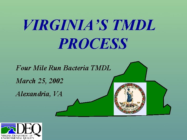 VIRGINIA’S TMDL PROCESS Four Mile Run Bacteria TMDL March 25, 2002 Alexandria, VA 