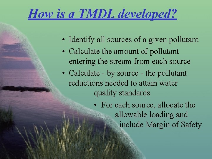 How is a TMDL developed? • Identify all sources of a given pollutant •