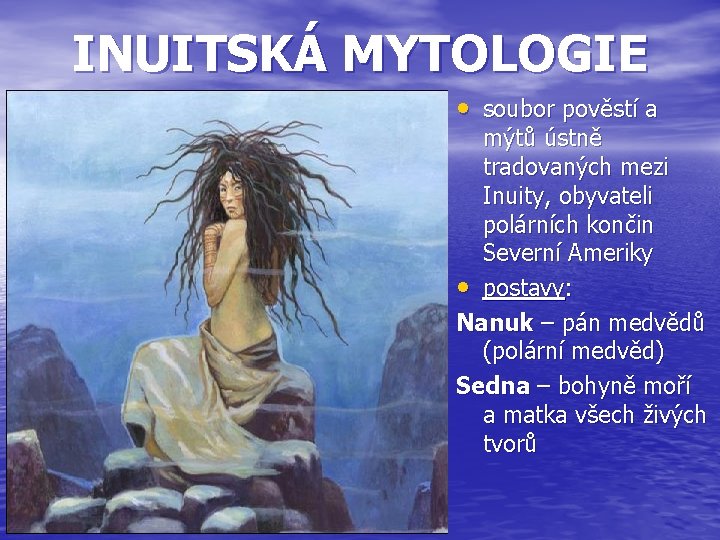 INUITSKÁ MYTOLOGIE • soubor pověstí a mýtů ústně tradovaných mezi Inuity, obyvateli polárních končin