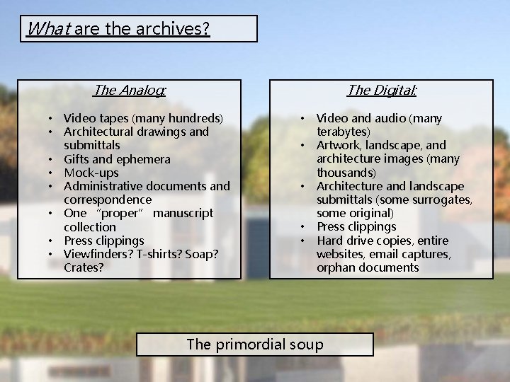 What are the archives? The Digital: The Analog: • • Video tapes (many hundreds)