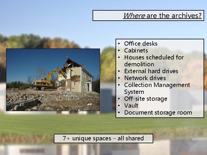 Where are the archives? • Office desks • Cabinets • Houses scheduled for demolition