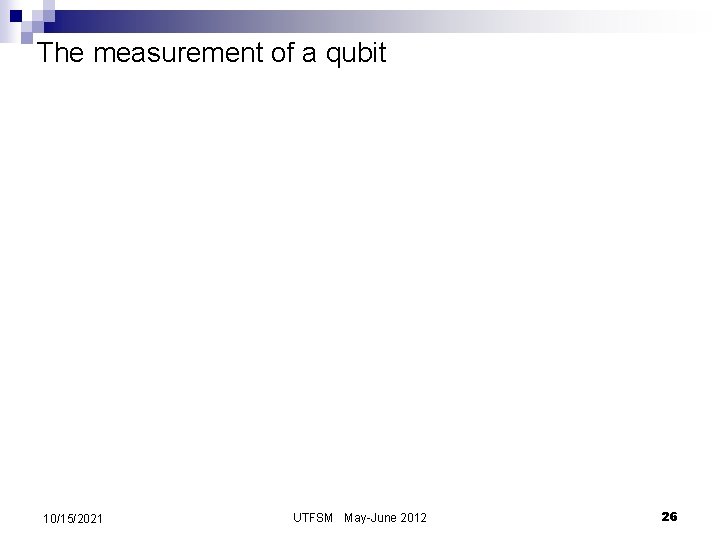 The measurement of a qubit 10/15/2021 UTFSM May-June 2012 26 