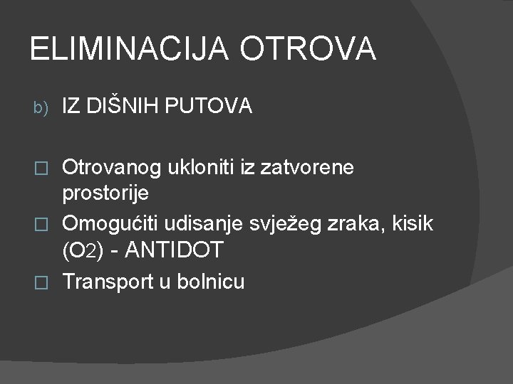 ELIMINACIJA OTROVA b) IZ DIŠNIH PUTOVA Otrovanog ukloniti iz zatvorene prostorije � Omogućiti udisanje