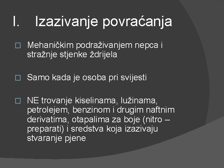 I. Izazivanje povraćanja � Mehaničkim podraživanjem nepca i stražnje stjenke ždrijela � Samo kada