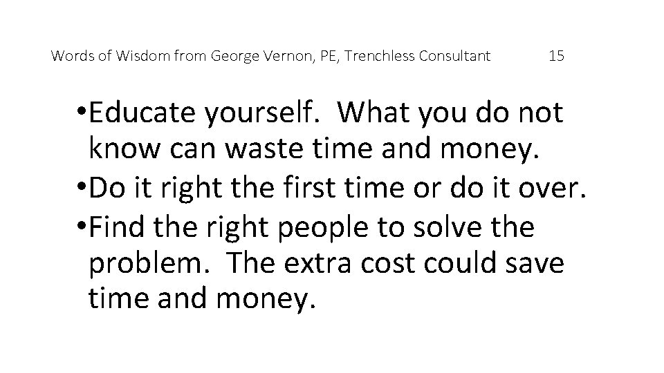 Words of Wisdom from George Vernon, PE, Trenchless Consultant 15 • Educate yourself. What
