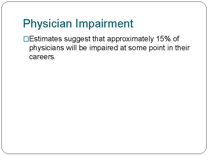 Physician Impairment �Estimates suggest that approximately 15% of physicians will be impaired at some