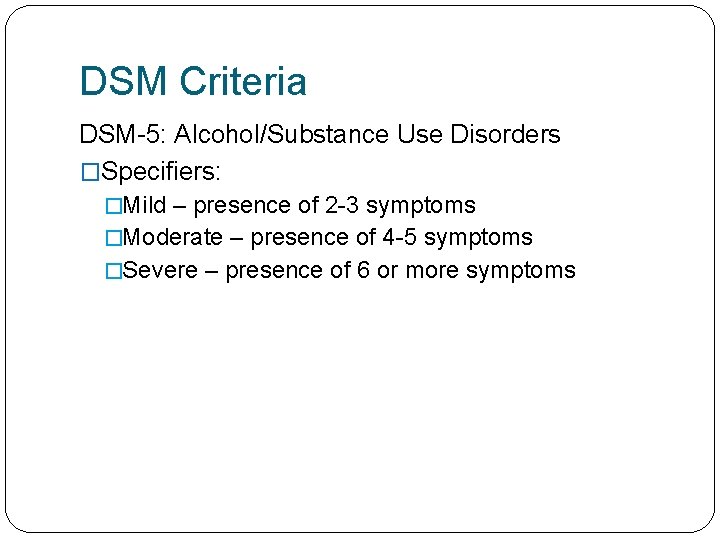 DSM Criteria DSM-5: Alcohol/Substance Use Disorders �Specifiers: �Mild – presence of 2 -3 symptoms