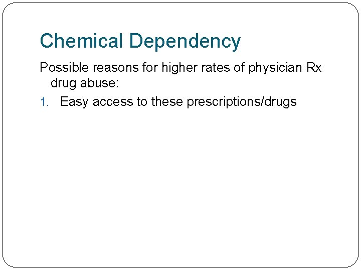 Chemical Dependency Possible reasons for higher rates of physician Rx drug abuse: 1. Easy