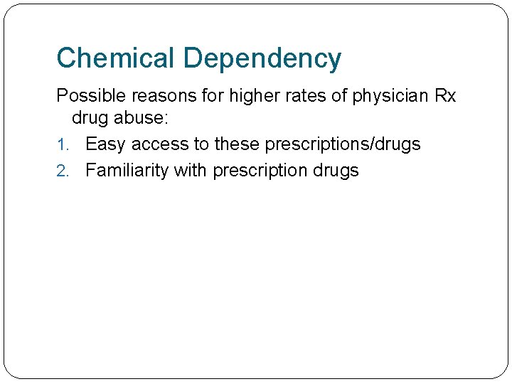 Chemical Dependency Possible reasons for higher rates of physician Rx drug abuse: 1. Easy