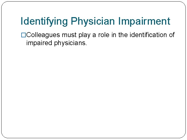 Identifying Physician Impairment �Colleagues must play a role in the identification of impaired physicians.