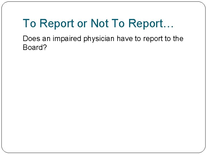 To Report or Not To Report… Does an impaired physician have to report to