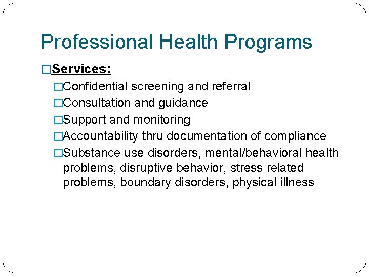 Professional Health Programs �Services: �Confidential screening and referral �Consultation and guidance �Support and monitoring