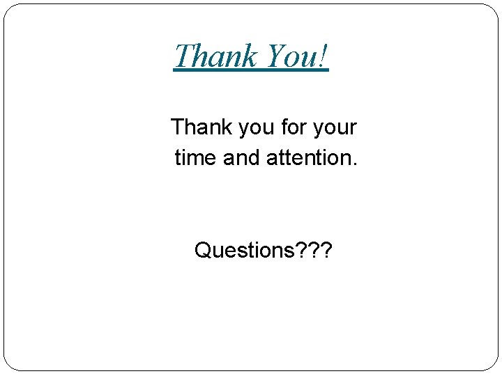 Thank You! Thank you for your time and attention. Questions? ? ? 